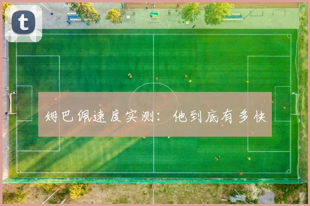 姆巴佩速度实测：他到底有多快