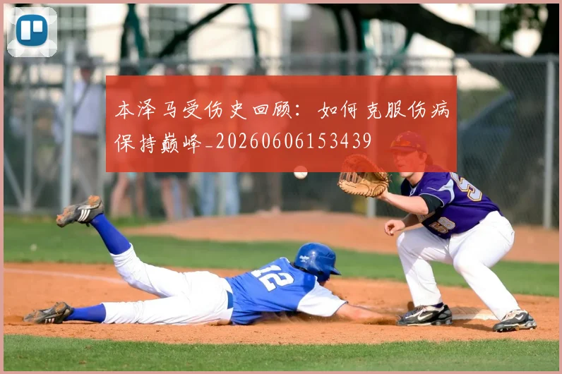 本泽马受伤史回顾:如何克服伤病保持巅峰_20260606153439