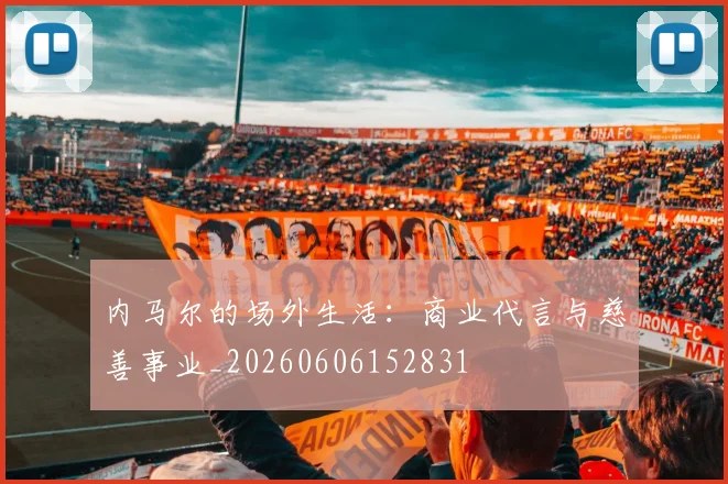 内马尔的场外生活:商业代言与慈善事业_20260606152831