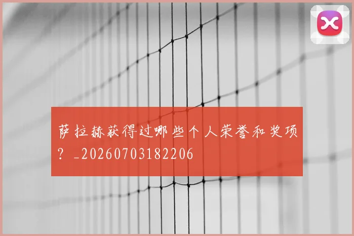 萨拉赫获得过哪些个人荣誉和奖项?_20260703182206