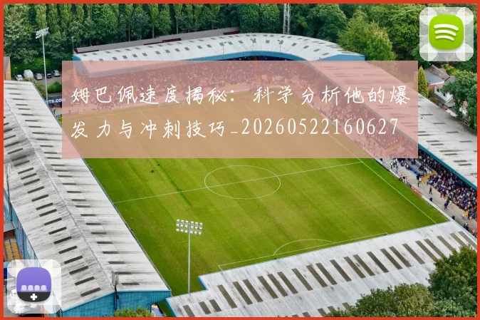 姆巴佩速度揭秘：科学分析他的爆发力与冲刺技巧_20260522160627