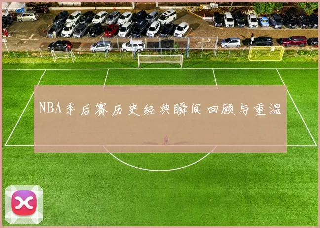 NBA季后赛历史经典瞬间回顾与重温