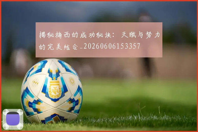 揭秘梅西的成功秘诀：天赋与努力的完美结合_20260606153357