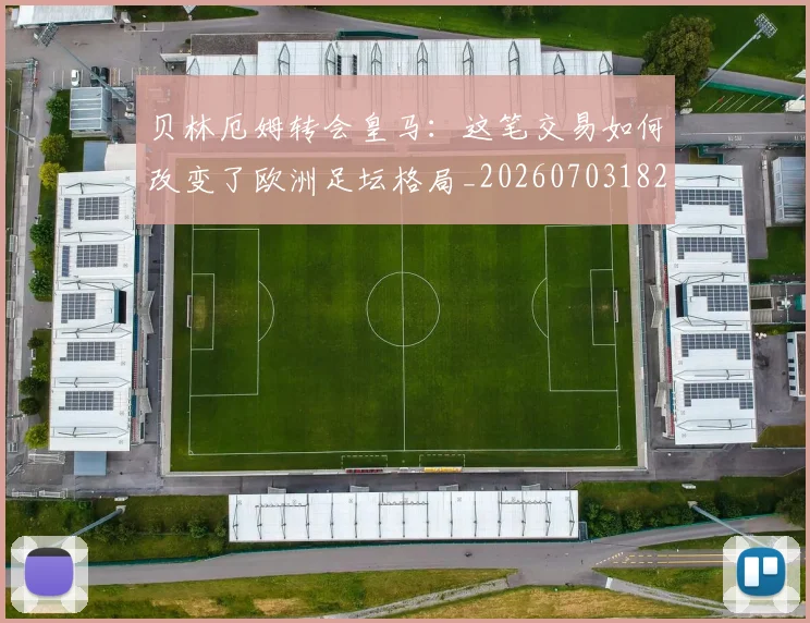 贝林厄姆转会皇马:这笔交易如何改变了欧洲足坛格局_20260703182001
