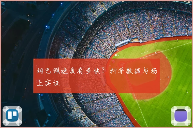 姆巴佩速度有多快？科学数据与场上实证