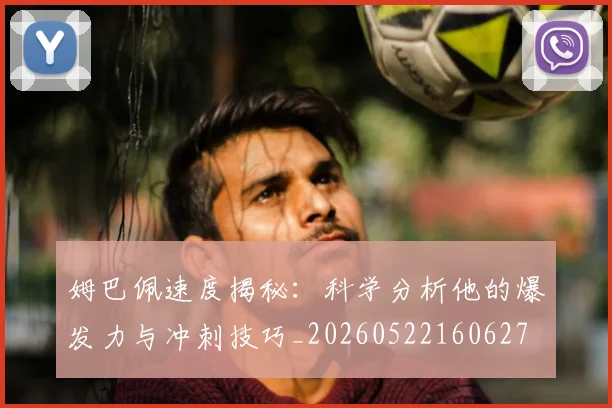姆巴佩速度揭秘：科学分析他的爆发力与冲刺技巧_20260522160627