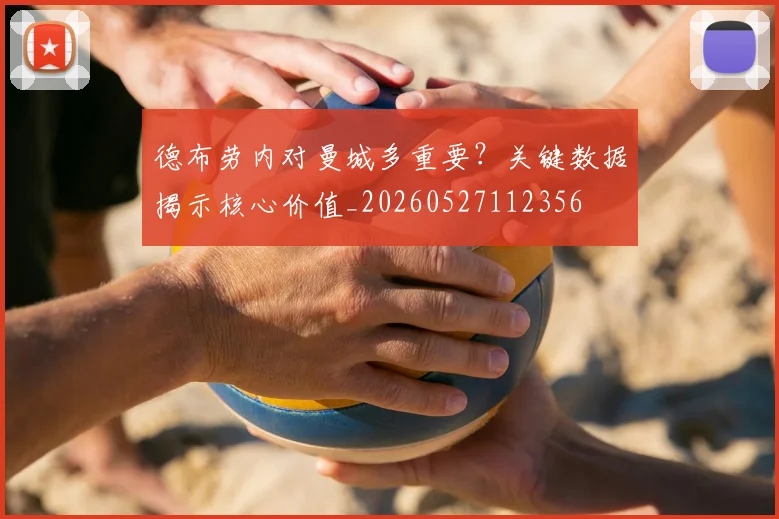 德布劳内对曼城多重要？关键数据揭示核心价值_20260527112356
