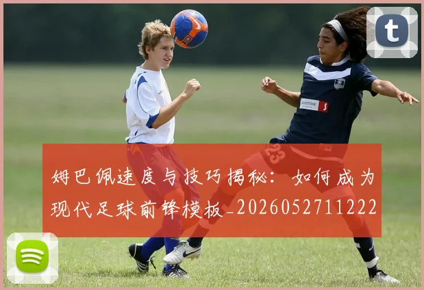 姆巴佩速度与技巧揭秘：如何成为现代足球前锋模板_20260527112222