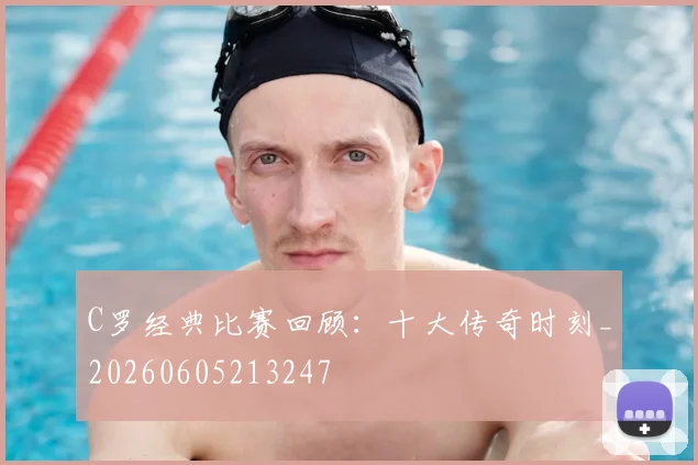 C罗经典比赛回顾:十大传奇时刻_20260605213247