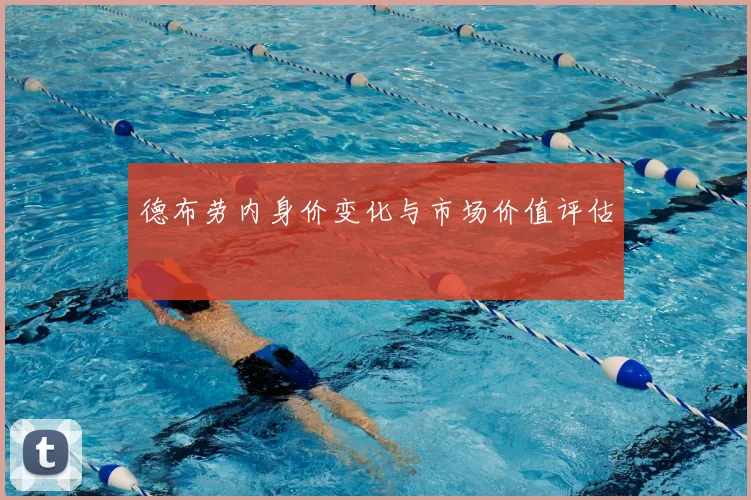 德布劳内身价变化与市场价值评估