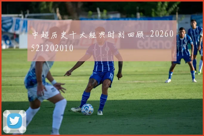 中超历史十大经典时刻回顾_20260521202010