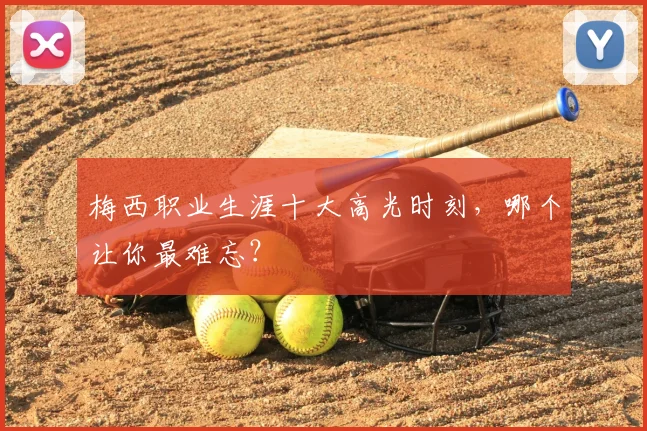 梅西职业生涯十大高光时刻，哪个让你最难忘？