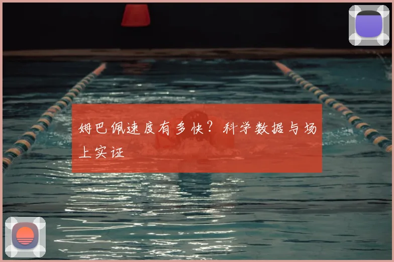 姆巴佩速度有多快？科学数据与场上实证