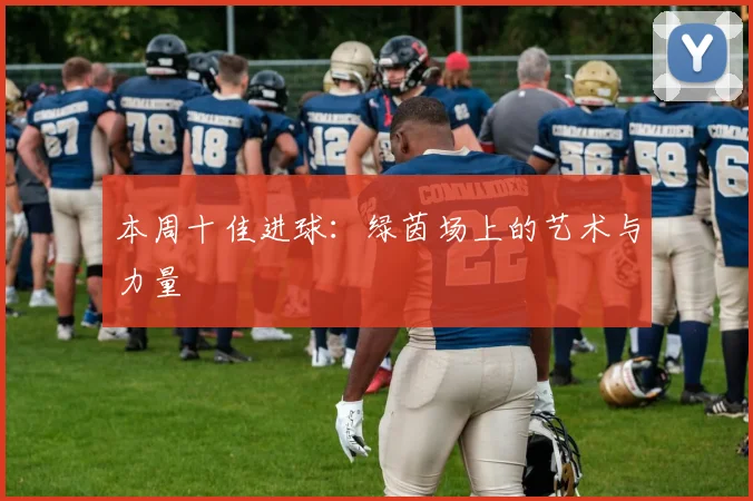 本周十佳进球：绿茵场上的艺术与力量