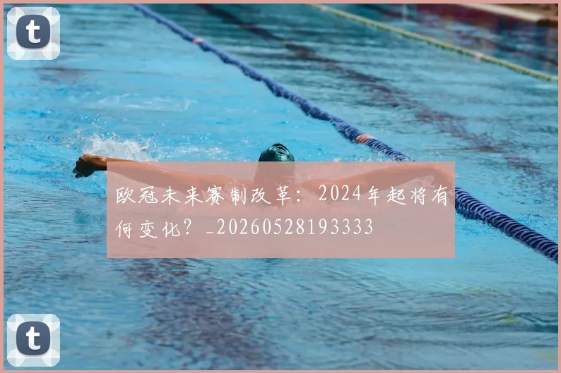 欧冠未来赛制改革：2024年起将有何变化？_20260528193333