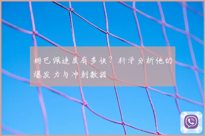 姆巴佩速度有多快？科学分析他的爆发力与冲刺数据
