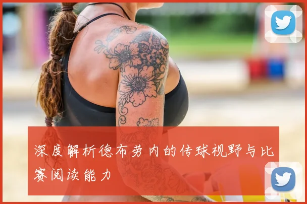 深度解析德布劳内的传球视野与比赛阅读能力