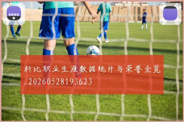 科比职业生涯数据统计与荣誉全览_20260528193623